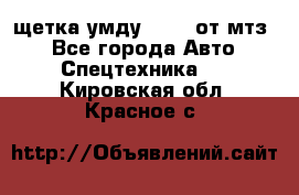 щетка умду-80.82 от мтз  - Все города Авто » Спецтехника   . Кировская обл.,Красное с.